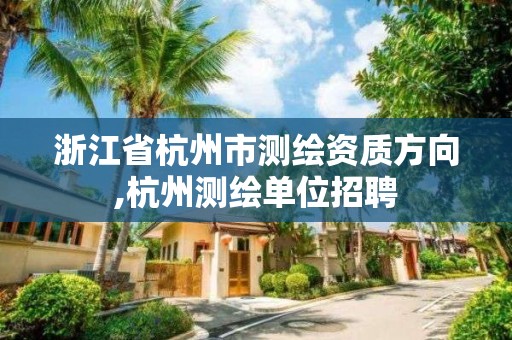 浙江省杭州市测绘资质方向,杭州测绘单位招聘