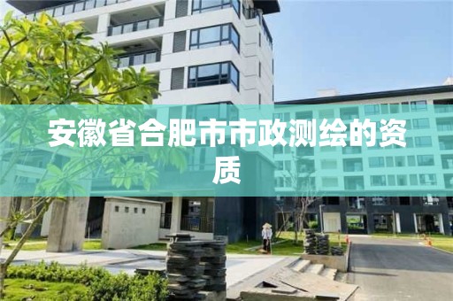 安徽省合肥市市政测绘的资质