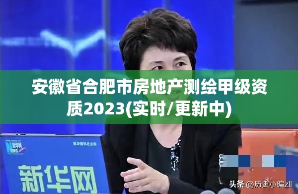 安徽省合肥市房地产测绘甲级资质2023(实时/更新中)