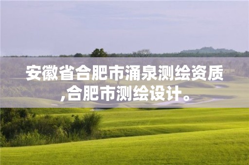 安徽省合肥市涌泉测绘资质,合肥市测绘设计。