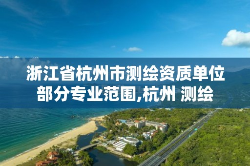 浙江省杭州市测绘资质单位部分专业范围,杭州 测绘