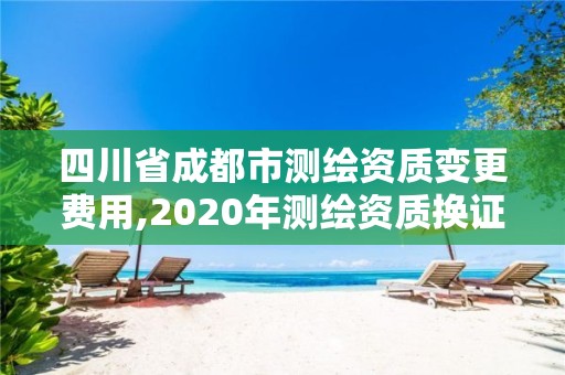 四川省成都市测绘资质变更费用,2020年测绘资质换证