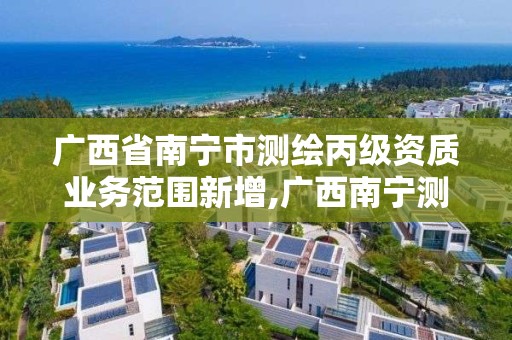 广西省南宁市测绘丙级资质业务范围新增,广西南宁测绘公司排名。