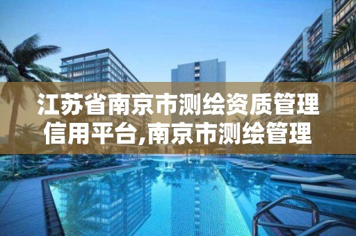 江苏省南京市测绘资质管理信用平台,南京市测绘管理办公室