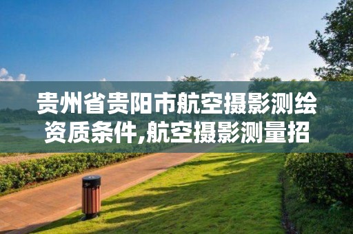 贵州省贵阳市航空摄影测绘资质条件,航空摄影测量招聘。