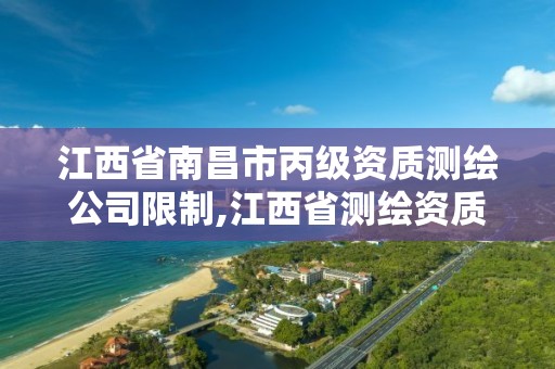 江西省南昌市丙级资质测绘公司限制,江西省测绘资质单位公示名单