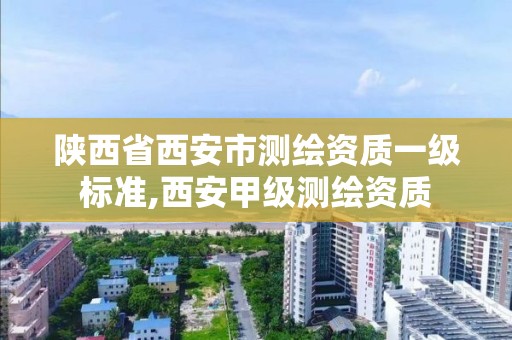 陕西省西安市测绘资质一级标准,西安甲级测绘资质