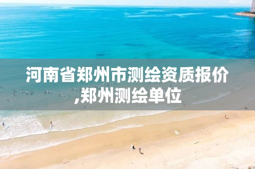 河南省郑州市测绘资质报价,郑州测绘单位