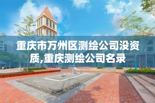 重庆市万州区测绘公司没资质,重庆测绘公司名录