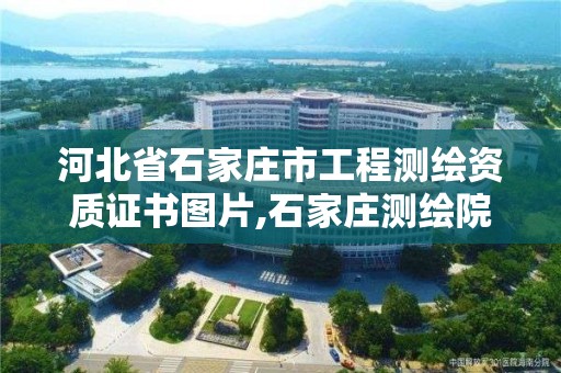 河北省石家庄市工程测绘资质证书图片,石家庄测绘院是国企吗。