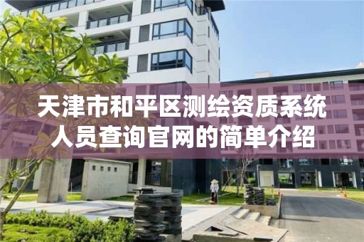 天津市和平区测绘资质系统人员查询官网的简单介绍