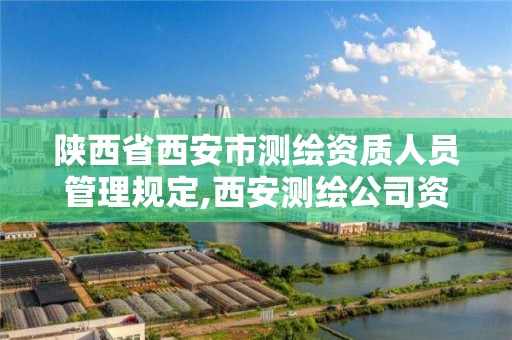 陕西省西安市测绘资质人员管理规定,西安测绘公司资质