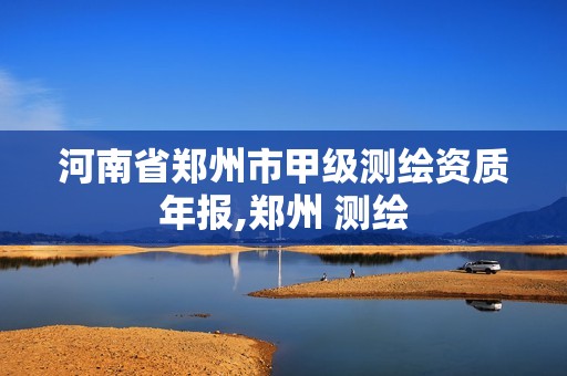 河南省郑州市甲级测绘资质年报,郑州 测绘