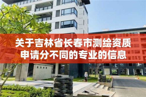 关于吉林省长春市测绘资质申请分不同的专业的信息