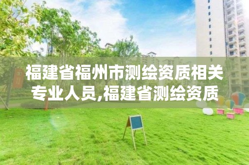 福建省福州市测绘资质相关专业人员,福建省测绘资质管理系统