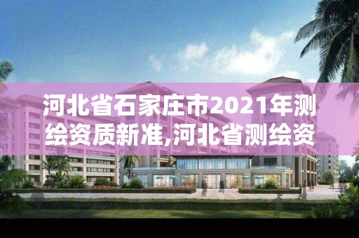 河北省石家庄市2021年测绘资质新准,河北省测绘资质管理办法