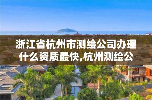 浙江省杭州市测绘公司办理什么资质最快,杭州测绘公司招聘信息。