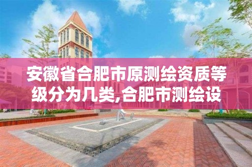 安徽省合肥市原测绘资质等级分为几类,合肥市测绘设计。