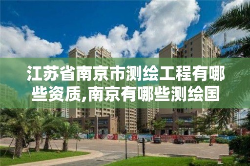 江苏省南京市测绘工程有哪些资质,南京有哪些测绘国企单位