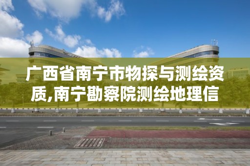 广西省南宁市物探与测绘资质,南宁勘察院测绘地理信息分院