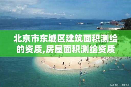 北京市东城区建筑面积测绘的资质,房屋面积测绘资质。