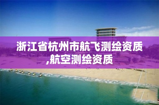 浙江省杭州市航飞测绘资质,航空测绘资质