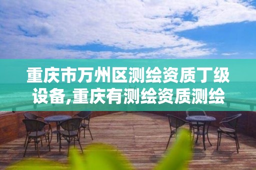 重庆市万州区测绘资质丁级设备,重庆有测绘资质测绘公司大全