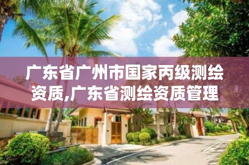 广东省广州市国家丙级测绘资质,广东省测绘资质管理系统