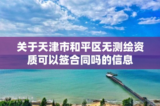 关于天津市和平区无测绘资质可以签合同吗的信息