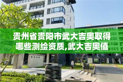 贵州省贵阳市武大吉奥取得哪些测绘资质,武大吉奥值得进吗。