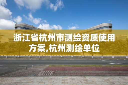 浙江省杭州市测绘资质使用方案,杭州测绘单位