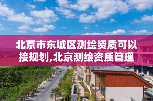 北京市东城区测绘资质可以接规划,北京测绘资质管理办法