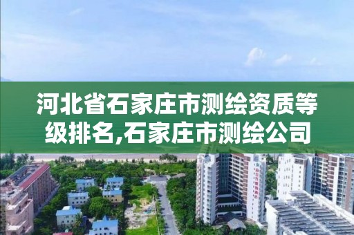 河北省石家庄市测绘资质等级排名,石家庄市测绘公司招聘