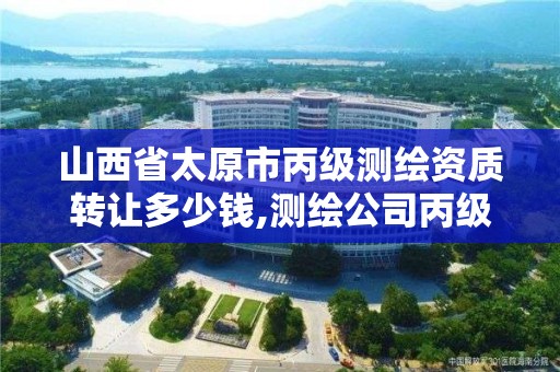 山西省太原市丙级测绘资质转让多少钱,测绘公司丙级资质要求。