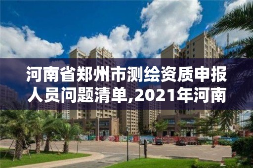 河南省郑州市测绘资质申报人员问题清单,2021年河南新测绘资质办理。