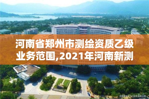 河南省郑州市测绘资质乙级业务范围,2021年河南新测绘资质办理。