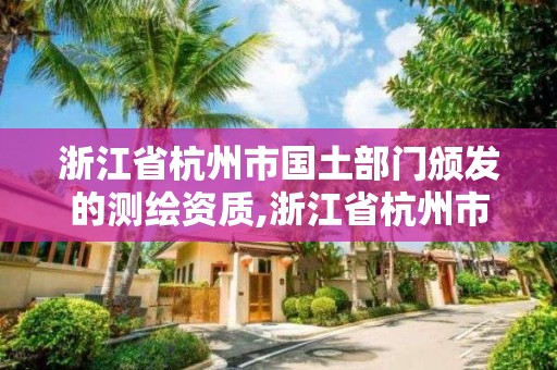 浙江省杭州市国土部门颁发的测绘资质,浙江省杭州市国土部门颁发的测绘资质有哪些。