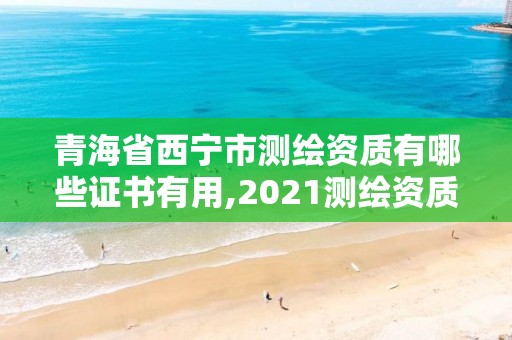 青海省西宁市测绘资质有哪些证书有用,2021测绘资质要求。