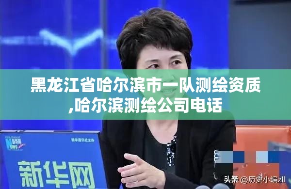 黑龙江省哈尔滨市一队测绘资质,哈尔滨测绘公司电话