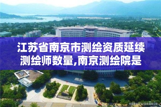 江苏省南京市测绘资质延续测绘师数量,南京测绘院是什么编制