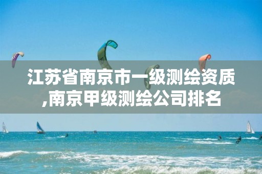 江苏省南京市一级测绘资质,南京甲级测绘公司排名