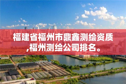 福建省福州市鼎鑫测绘资质,福州测绘公司排名。