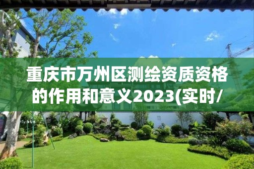 重庆市万州区测绘资质资格的作用和意义2023(实时/更新中)