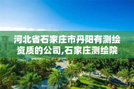 河北省石家庄市丹阳有测绘资质的公司,石家庄测绘院招聘