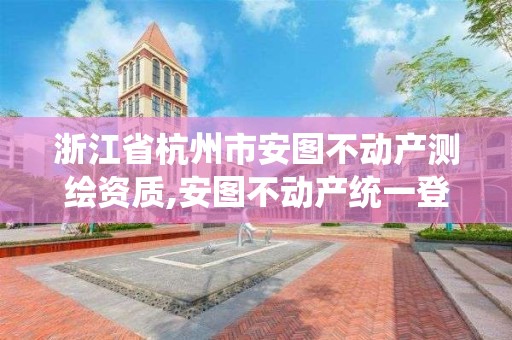 浙江省杭州市安图不动产测绘资质,安图不动产统一登记系统