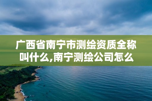 广西省南宁市测绘资质全称叫什么,南宁测绘公司怎么收费标准