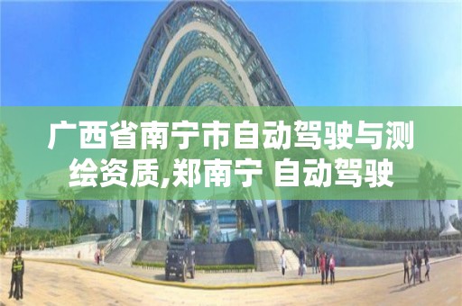 广西省南宁市自动驾驶与测绘资质,郑南宁 自动驾驶