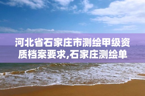 河北省石家庄市测绘甲级资质档案要求,石家庄测绘单位