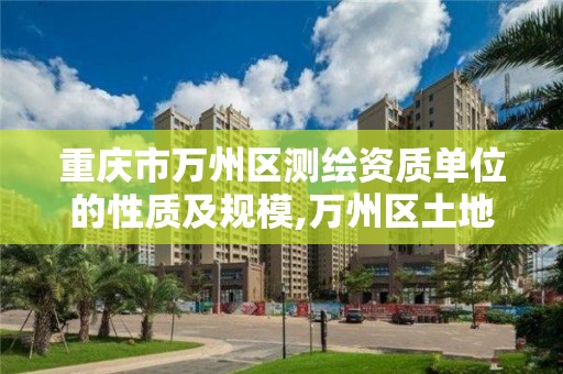 重庆市万州区测绘资质单位的性质及规模,万州区土地勘察测绘队。