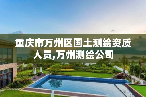 重庆市万州区国土测绘资质人员,万州测绘公司